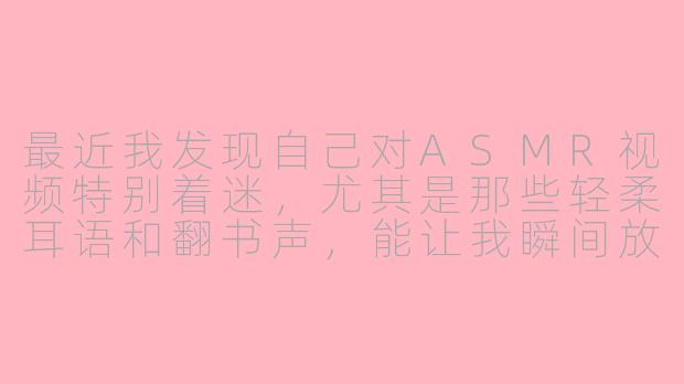 最近我发现自己对ASMR视频特别着迷，尤其是那些轻柔耳语和翻书声，能让我瞬间放松。但我很好奇，ASMR对每个人都能起到同样的放松效果吗？还是说这只对特定人群有效？-asmr讨论