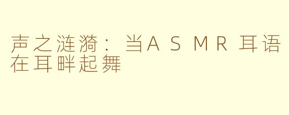声之涟漪：当ASMR耳语在耳畔起舞