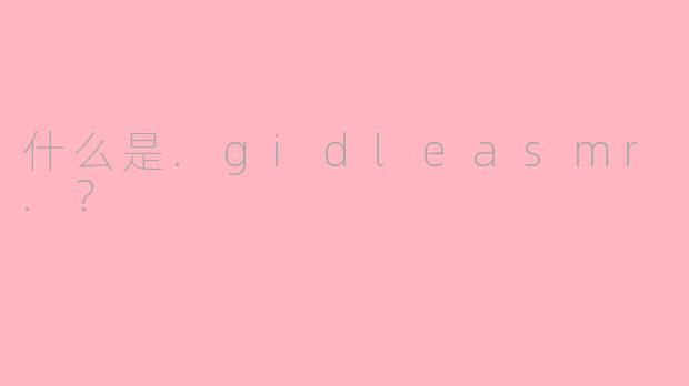 什么是.gidleasmr.？