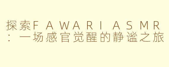 探索FAWARIASMR：一场感官觉醒的静谧之旅