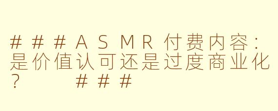 ###ASMR付费内容：是价值认可还是过度商业化？

###
