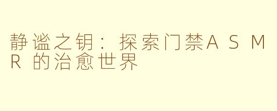 静谧之钥：探索门禁ASMR的治愈世界