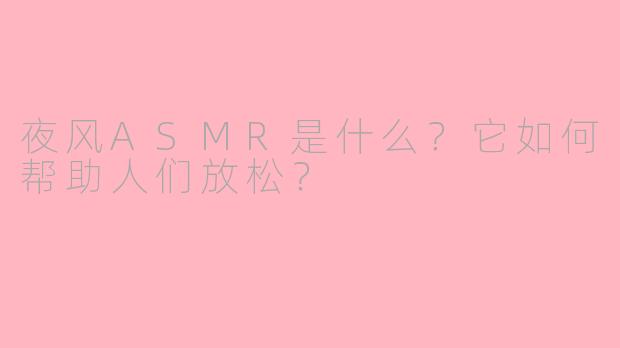 夜风ASMR是什么？它如何帮助人们放松？