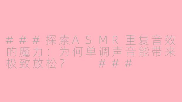 ###探索ASMR重复音效的魔力：为何单调声音能带来极致放松？

###
