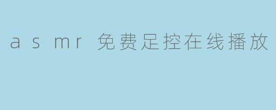asmr免费足控在线播放