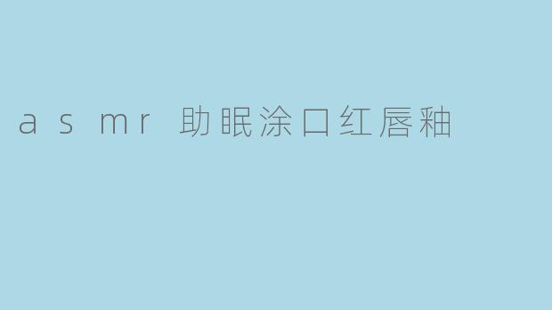 asmr助眠涂口红唇釉