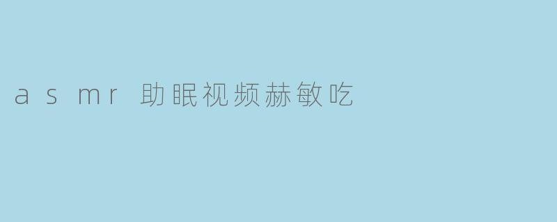 asmr助眠视频赫敏吃