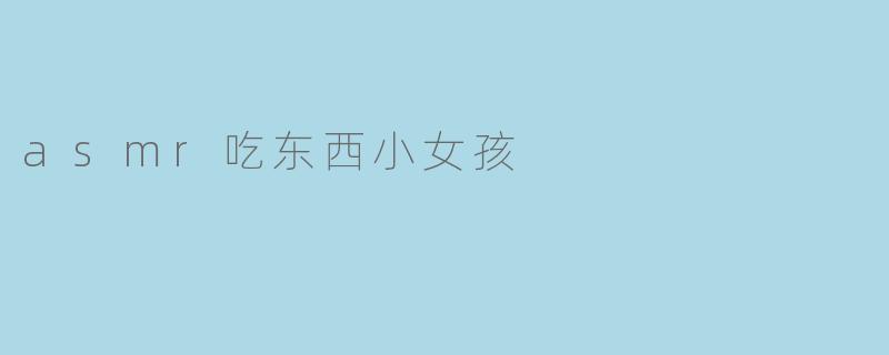 asmr吃东西小女孩