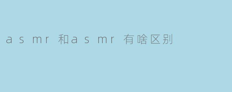 .asmr和asmr有啥区别?