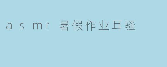 asmr暑假作业耳骚
