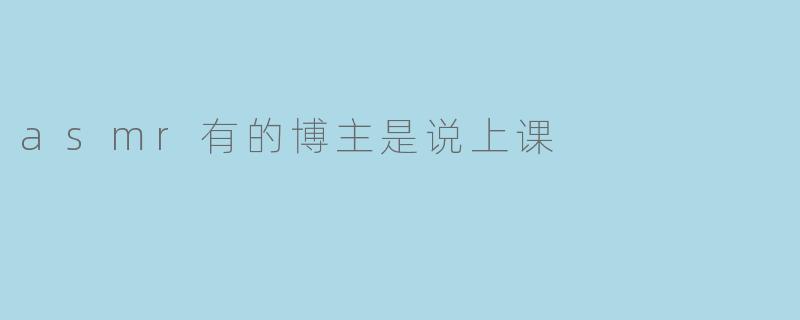 asmr有的博主是说上课