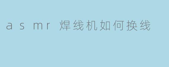 asmr焊线机如何换线