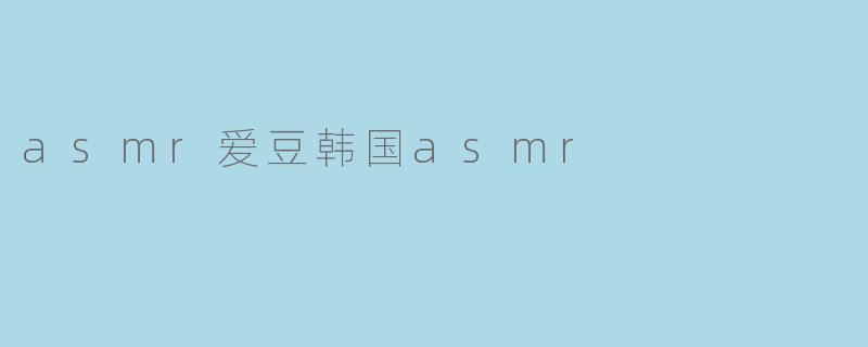 asmr爱豆韩国asmr