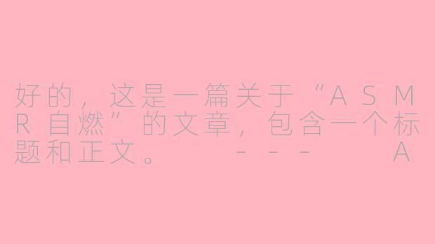 好的，这是一篇关于“ASMR自燃”的文章，包含一个标题和正文。

---

ASMR自燃：当颅内高潮的星火，点燃内在的燎原之火-asmr 自燃