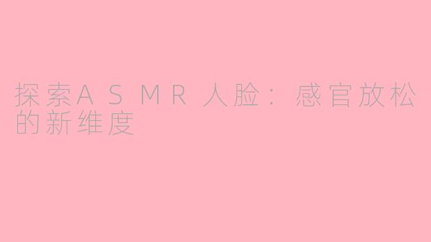探索ASMR人脸：感官放松的新维度