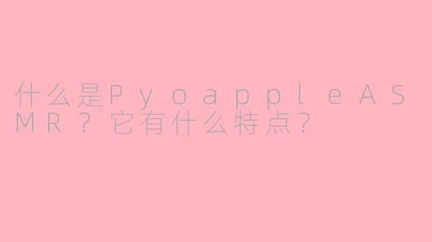 什么是PyoappleASMR？它有什么特点？