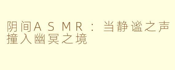 阴间ASMR：当静谧之声撞入幽冥之境