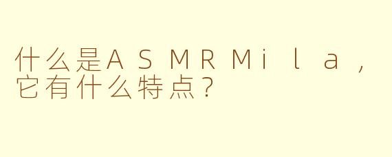 什么是ASMRMila，它有什么特点？
