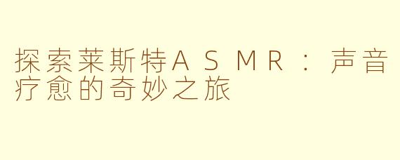 探索莱斯特ASMR：声音疗愈的奇妙之旅