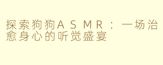 探索狗狗ASMR：一场治愈身心的听觉盛宴