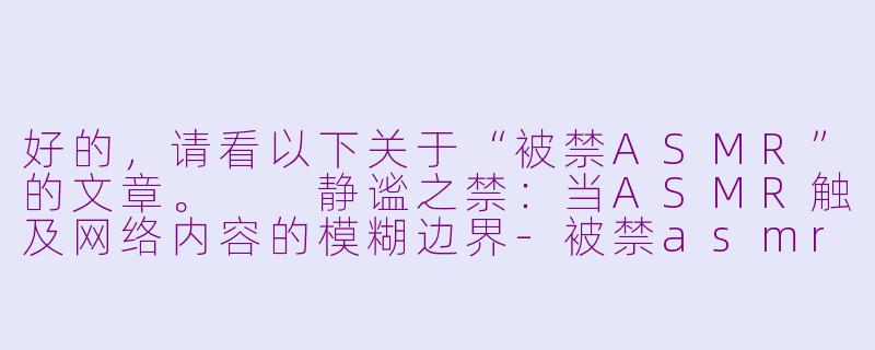 好的，请看以下关于“被禁ASMR”的文章。

静谧之禁：当ASMR触及网络内容的模糊边界-被禁asmr