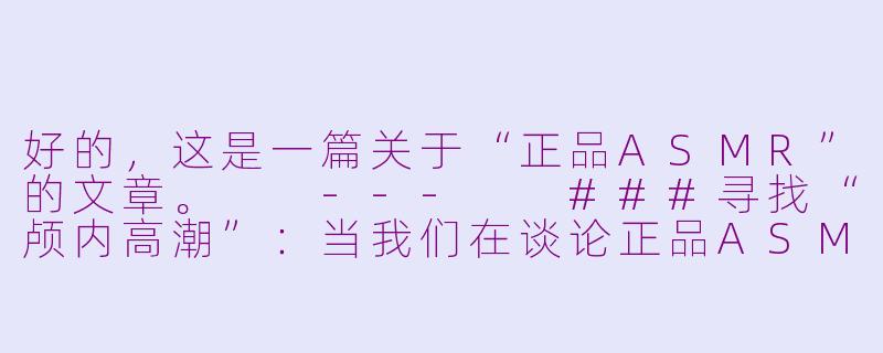 好的，这是一篇关于“正品ASMR”的文章。

---

###寻找“颅内高潮”：当我们在谈论正品ASMR时，我们在谈论什么？-正品asmr