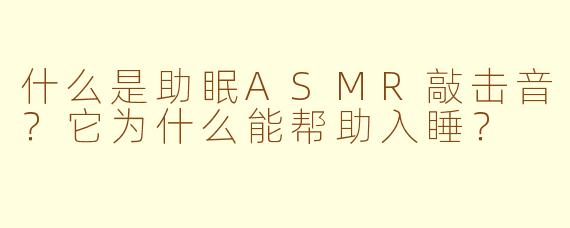什么是助眠ASMR敲击音？它为什么能帮助入睡？