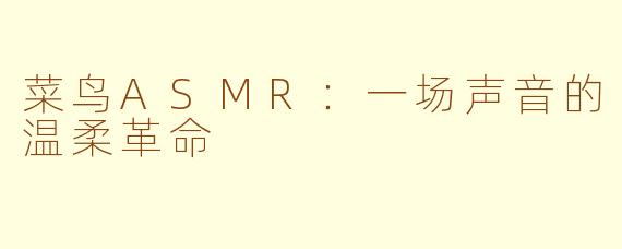 菜鸟ASMR：一场声音的温柔革命