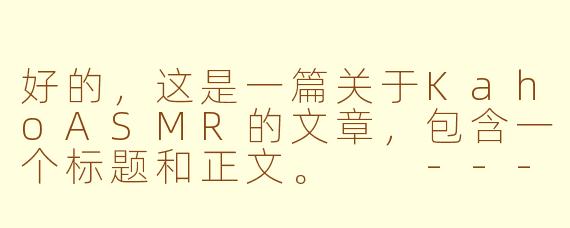 好的，这是一篇关于KahoASMR的文章，包含一个标题和正文。

---

###KahoASMR：在温柔细语中，找到属于你的宁静绿洲

###