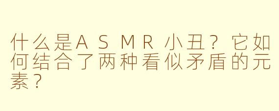 什么是ASMR小丑？它如何结合了两种看似矛盾的元素？