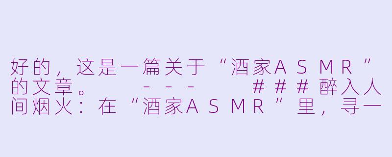 好的，这是一篇关于“酒家ASMR”的文章。

---

###醉入人间烟火：在“酒家ASMR”里，寻一碗声音的温酒

###-酒家asmr