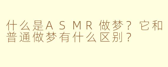 什么是ASMR做梦?它和普通做梦有什么区别?