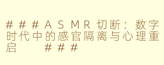 ###ASMR切断：数字时代中的感官隔离与心理重启

###