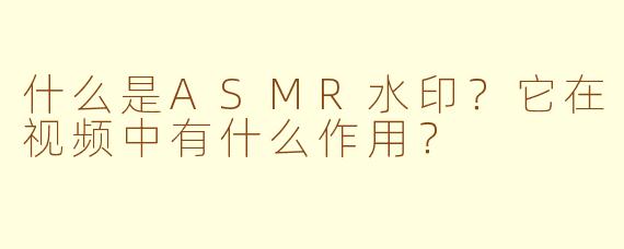 什么是ASMR水印？它在视频中有什么作用？