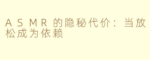 ASMR的隐秘代价：当放松成为依赖