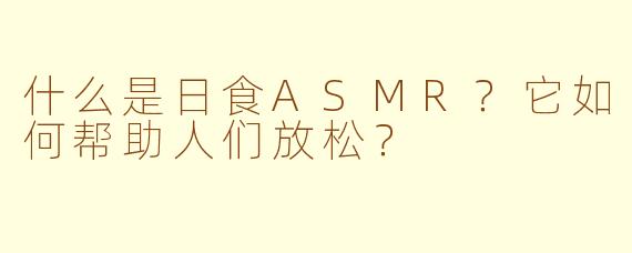 什么是日食ASMR？它如何帮助人们放松？