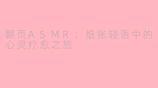 翻页ASMR：纸张轻语中的心灵疗愈之旅