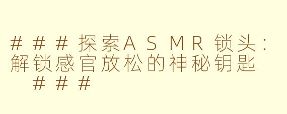 ###探索ASMR锁头：解锁感官放松的神秘钥匙

###