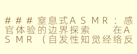 ###窒息式ASMR：感官体验的边界探索

在ASMR（自发性知觉经络反应）的世界中，