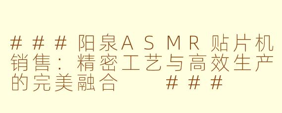 ###阳泉ASMR贴片机销售：精密工艺与高效生产的完美融合

###