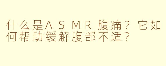 什么是ASMR腹痛？它如何帮助缓解腹部不适？