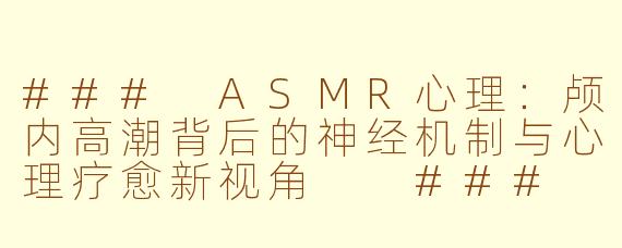 ###
ASMR心理：颅内高潮背后的神经机制与心理疗愈新视角

###