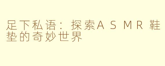 足下私语：探索ASMR鞋垫的奇妙世界