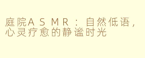 庭院ASMR：自然低语，心灵疗愈的静谧时光