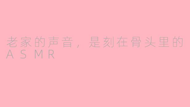 老家的声音，是刻在骨头里的ASMR