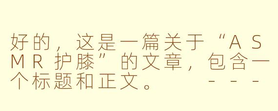 好的，这是一篇关于“ASMR护膝”的文章，包含一个标题和正文。

---

###静音守护，舒适入微：体验ASMR护膝的沉浸式放松

###