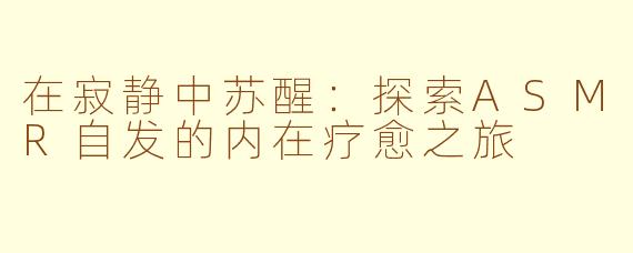 在寂静中苏醒:探索ASMR自发的内在疗愈之旅