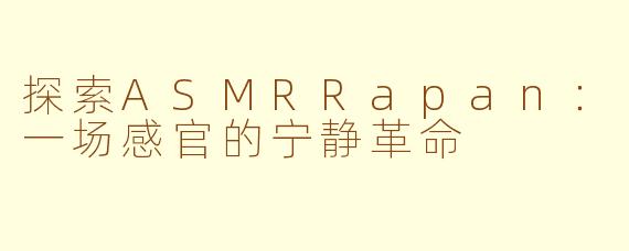 探索ASMRRapan：一场感官的宁静革命