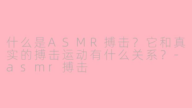 什么是ASMR搏击？它和真实的搏击运动有什么关系？-asmr搏击
