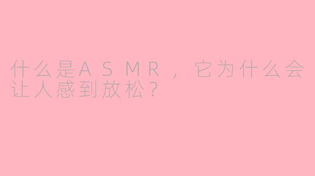什么是ASMR，它为什么会让人感到放松？